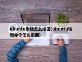 ubuntu删错怎么撤回(ubuntu输错命令怎么撤回)