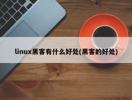 linux黑客有什么好处(黑客的好处)