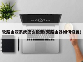 软路由双系统怎么设置(双路由器如何设置)