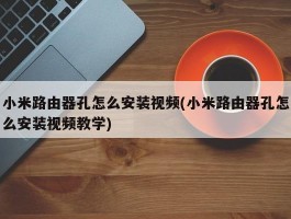 小米路由器孔怎么安装视频(小米路由器孔怎么安装视频教学)