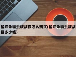 星际争霸虫族战役怎么购买(星际争霸虫族战役多少钱)