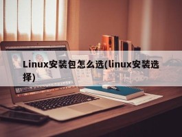 Linux安装包怎么选(linux安装选择)