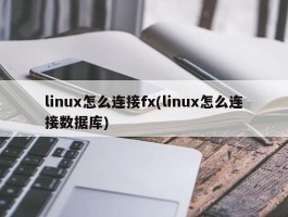 linux怎么连接fx(linux怎么连接数据库)