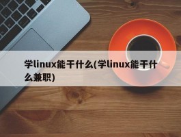 学linux能干什么(学linux能干什么兼职)