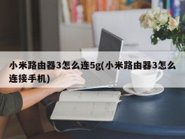 小米路由器3怎么连5g(小米路由器3怎么连接手机)