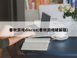 春秋游戏discuz(春秋游戏破解版)