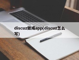 discuz做成app(discuz怎么写)