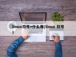 linux符号>什么用(linux 符号)