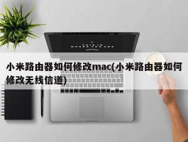 小米路由器如何修改mac(小米路由器如何修改无线信道)