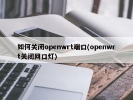 如何关闭openwrt端口(openwrt关闭网口灯)