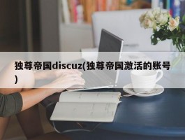 独尊帝国discuz(独尊帝国激活的账号)