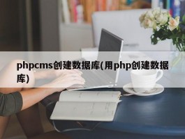 phpcms创建数据库(用php创建数据库)