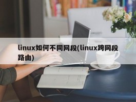 linux如何不同网段(linux跨网段路由)