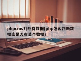 phpcms判断有数据(php怎么判断数据库是否有某个数据)