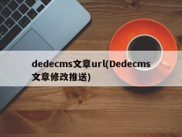 dedecms文章url(Dedecms文章修改推送)