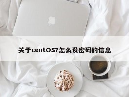 关于centOS7怎么设密码的信息