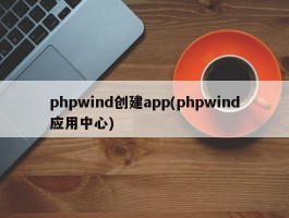 phpwind创建app(phpwind应用中心)