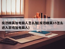 反恐精英加电脑人怎么加(反恐精英15怎么进入游戏加电脑人)