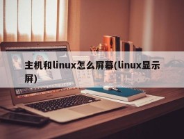 主机和linux怎么屏幕(linux显示屏)