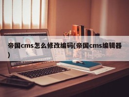 帝国cms怎么修改编码(帝国cms编辑器)