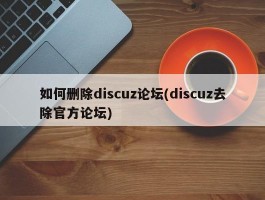 如何删除discuz论坛(discuz去除官方论坛)