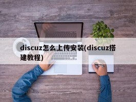 discuz怎么上传安装(discuz搭建教程)