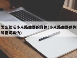 怎么验证小米路由器的真伪(小米路由器序列号查询真伪)