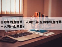 星际争霸直播第一人叫什么(星际争霸直播第一人叫什么来着)