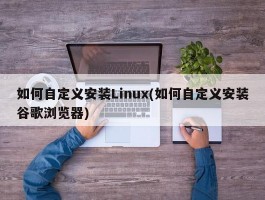 如何自定义安装Linux(如何自定义安装谷歌浏览器)