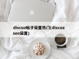 discuz帖子设置热门(discuz seo设置)