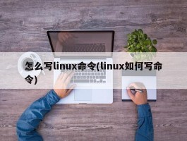 怎么写linux命令(linux如何写命令)