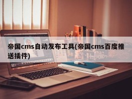 帝国cms自动发布工具(帝国cms百度推送插件)