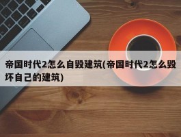 帝国时代2怎么自毁建筑(帝国时代2怎么毁坏自己的建筑)