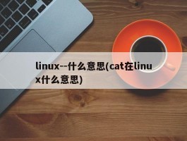 linux--什么意思(cat在linux什么意思)