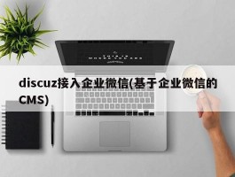 discuz接入企业微信(基于企业微信的CMS)