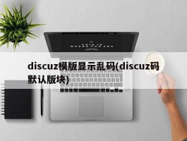 discuz模版显示乱码(discuz码默认版块)