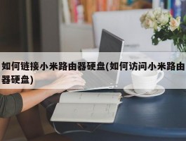 如何链接小米路由器硬盘(如何访问小米路由器硬盘)