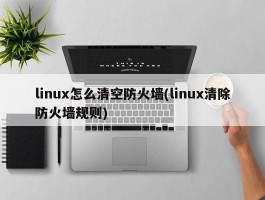 linux怎么清空防火墙(linux清除防火墙规则)