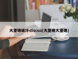 大堡礁破坏discuz(大堡礁大堡礁)