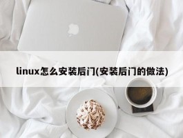 linux怎么安装后门(安装后门的做法)