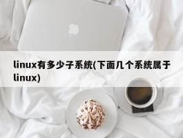 linux有多少子系统(下面几个系统属于linux)