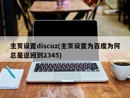 主页设置discuz(主页设置为百度为何总是返回到2345)