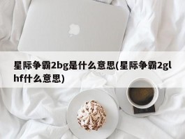 星际争霸2bg是什么意思(星际争霸2glhf什么意思)