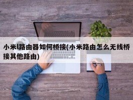 小米l路由器如何桥接(小米路由怎么无线桥接其他路由)