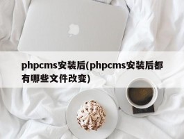 phpcms安装后(phpcms安装后都有哪些文件改变)