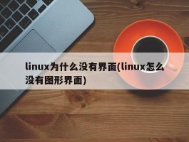 linux为什么没有界面(linux怎么没有图形界面)