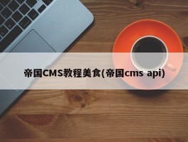 帝国CMS教程美食(帝国cms api)