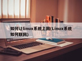 如何让linux系统上网(Linux系统如何联网)