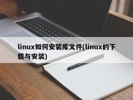 linux如何安装库文件(linux的下载与安装)