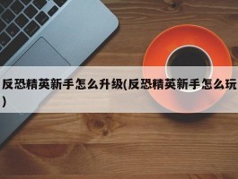 反恐精英新手怎么升级(反恐精英新手怎么玩)